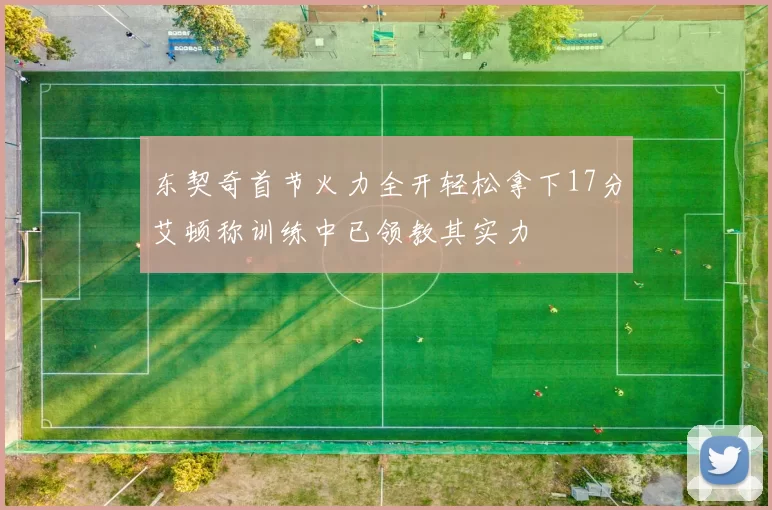 东契奇首节火力全开轻松拿下17分艾顿称训练中已领教其实力