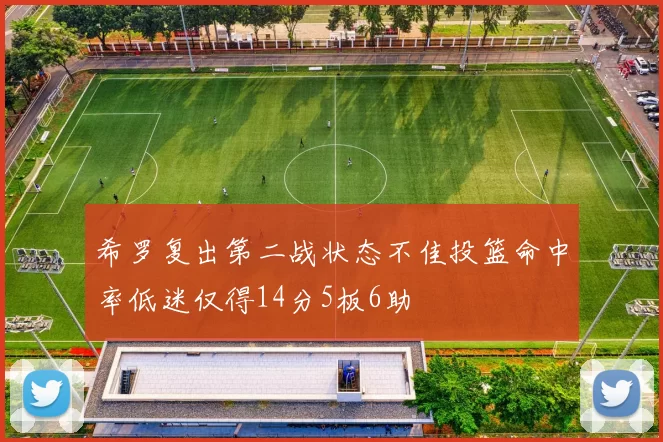 希罗复出第二战状态不佳投篮命中率低迷仅得14分5板6助
