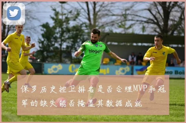 保罗历史控卫排名是否合理MVP和冠军的缺失能否掩盖其数据成就