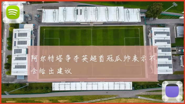 阿尔特塔争夺英超首冠瓜帅表示不会给出建议