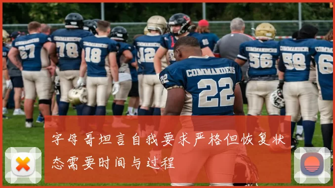 字母哥坦言自我要求严格但恢复状态需要时间与过程