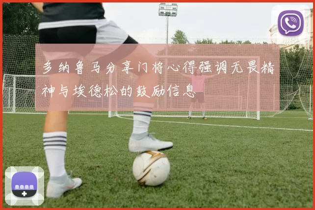 多纳鲁马分享门将心得强调无畏精神与埃德松的鼓励信息
