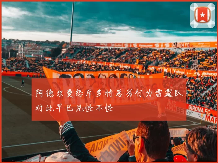 阿德尔曼怒斥多特恶劣行为雷霆队对此早已见怪不怪