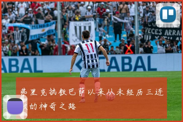 弗里克执教巴萨以来从未经历三连败的神奇之路