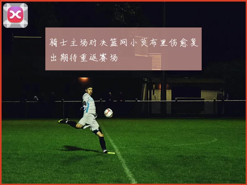 骑士主场对决篮网小莫布里伤愈复出期待重返赛场