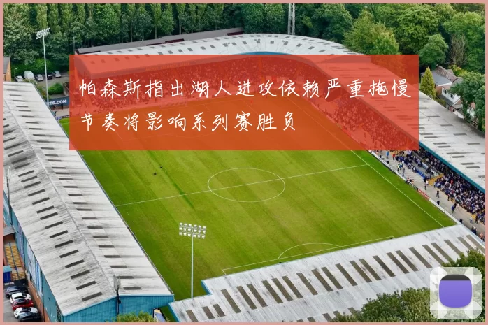帕森斯指出湖人进攻依赖严重拖慢节奏将影响系列赛胜负