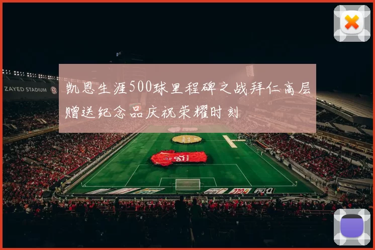 凯恩生涯500球里程碑之战拜仁高层赠送纪念品庆祝荣耀时刻
